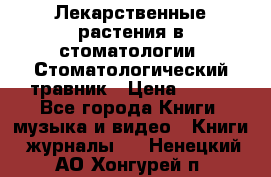 Лекарственные растения в стоматологии  Стоматологический травник › Цена ­ 456 - Все города Книги, музыка и видео » Книги, журналы   . Ненецкий АО,Хонгурей п.